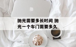 抛光需要多长时间 抛光一个车门需要多久