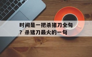 时间是一把杀猪刀全句？杀猪刀最火的一句