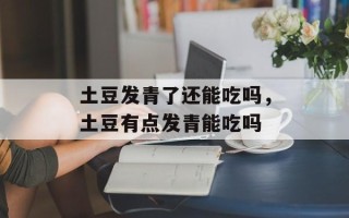 土豆发青了还能吃吗，土豆有点发青能吃吗