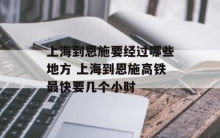 上海到恩施要经过哪些地方 上海到恩施高铁最快要几个小时