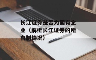 长江证券是否为国有企业（解析长江证券的所有制情况）
