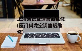 上海海信空调售后维修(厦门科龙空调售后维修)