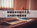 糖醋排骨的制作方法，怎样制作糖醋排骨