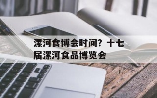 漯河食博会时间？十七届漯河食品博览会