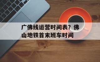 广佛线运营时间表？佛山地铁首末班车时间
