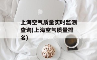 上海空气质量实时监测查询(上海空气质量排名)