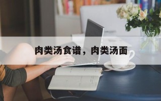 肉类汤食谱，肉类汤面