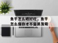 鱼干怎么晒好吃，鱼干怎么保存才不容易发霉