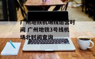 广州地铁机场线运营时间 广州地铁3号线机场北时间查询