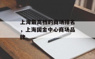 上海最高档的商场排名，上海国金中心商场品牌