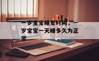 一岁宝宝睡觉时间，一岁宝宝一天睡多久为正常