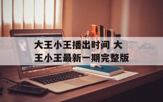 大王小王播出时间 大王小王最新一期完整版