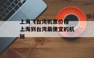 上海飞台湾机票价格 上海到台湾最便宜的航班