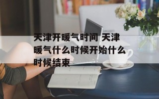 天津开暖气时间 天津暖气什么时候开始什么时候结束