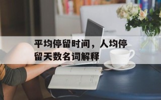 平均停留时间，人均停留天数名词解释