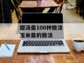 甜汤羹100种做法 玉米羹的做法