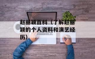 赵丽颖百科（了解赵丽颖的个人资料和演艺经历）