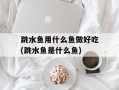 跳水鱼用什么鱼做好吃(跳水鱼是什么鱼)