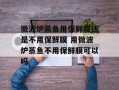 微波炉蒸鱼用保鲜膜还是不用保鲜膜 用微波炉蒸鱼不用保鲜膜可以吗