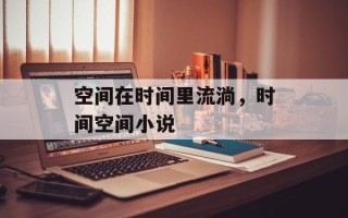 空间在时间里流淌，时间空间小说