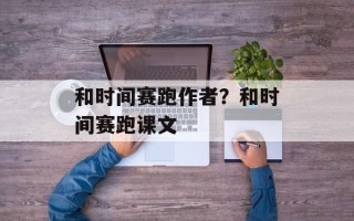 和时间赛跑作者？和时间赛跑课文