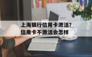 上海银行信用卡激活？信用卡不激活会怎样