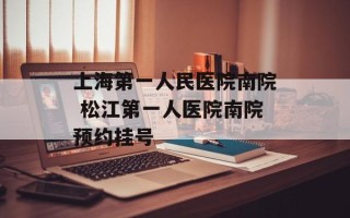上海第一人民医院南院 松江第一人医院南院预约挂号