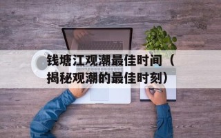 钱塘江观潮最佳时间（揭秘观潮的最佳时刻）