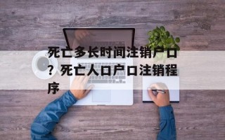 死亡多长时间注销户口？死亡人口户口注销程序