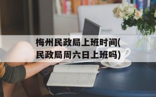 梅州民政局上班时间(民政局周六日上班吗)