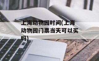 上海动物园时间(上海动物园门票当天可以买吗)