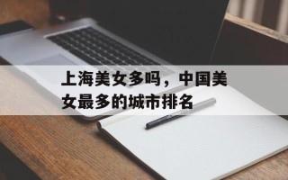 上海美女多吗，中国美女最多的城市排名