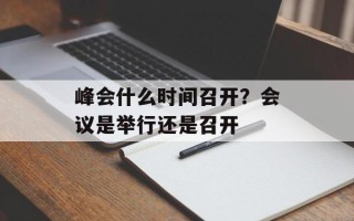 峰会什么时间召开？会议是举行还是召开