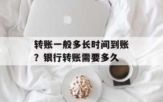 转账一般多长时间到账？银行转账需要多久