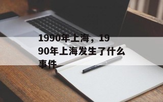 1990年上海，1990年上海发生了什么事件