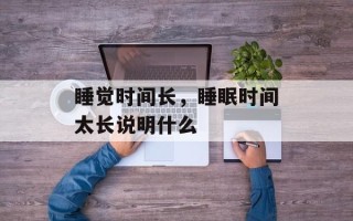 睡觉时间长，睡眠时间太长说明什么