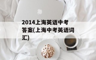 2014上海英语中考答案(上海中考英语词汇)