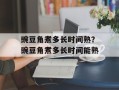 豌豆角煮多长时间熟？豌豆角煮多长时间能熟