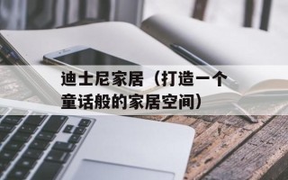 迪士尼家居（打造一个童话般的家居空间）
