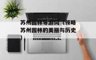 苏州园林导游词（领略苏州园林的美丽与历史）