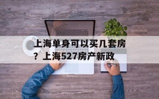 上海单身可以买几套房？上海527房产新政