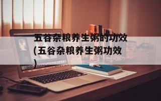五谷杂粮养生粥的功效(五谷杂粮养生粥功效)