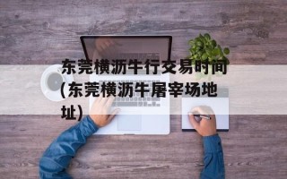 东莞横沥牛行交易时间(东莞横沥牛屠宰场地址)
