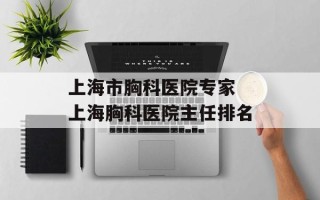 上海市胸科医院专家 上海胸科医院主任排名