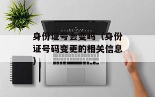 身份证号会变吗（身份证号码变更的相关信息）