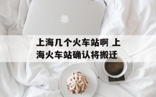 上海几个火车站啊 上海火车站确认将搬迁