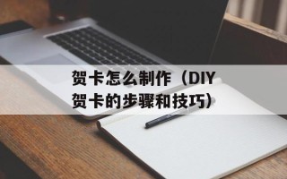 贺卡怎么制作（DIY贺卡的步骤和技巧）
