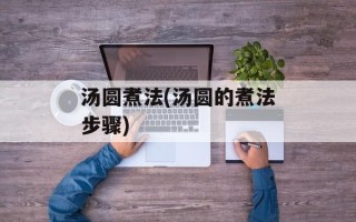 汤圆煮法(汤圆的煮法步骤)