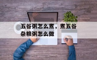 五谷粥怎么煮，煮五谷杂粮粥怎么做