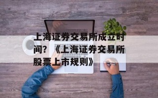上海证券交易所成立时间？《上海证券交易所股票上市规则》
